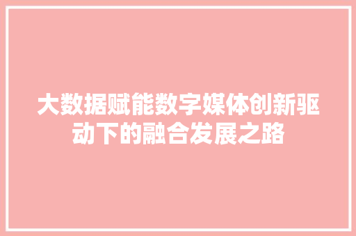 大数据赋能数字媒体创新驱动下的融合发展之路