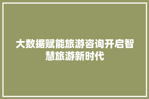 大数据赋能旅游咨询开启智慧旅游新时代