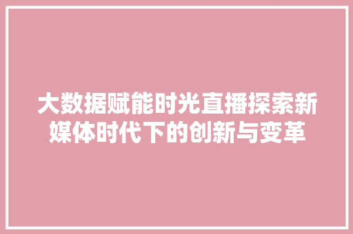大数据赋能时光直播探索新媒体时代下的创新与变革