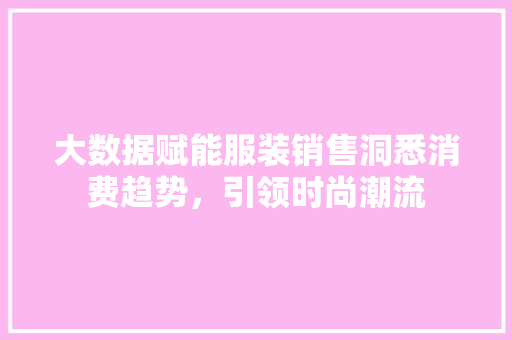 大数据赋能服装销售洞悉消费趋势，引领时尚潮流