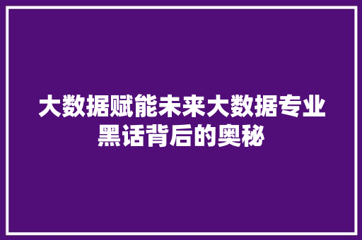 大数据赋能未来大数据专业黑话背后的奥秘