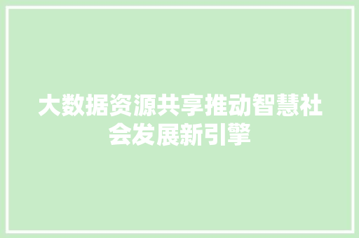 大数据资源共享推动智慧社会发展新引擎