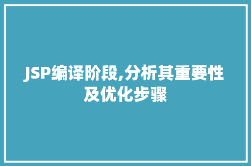 JSP编译阶段,分析其重要性及优化步骤