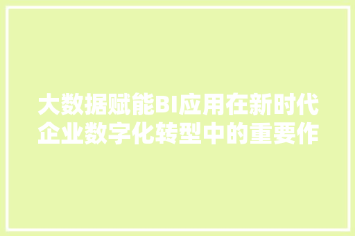 大数据赋能BI应用在新时代企业数字化转型中的重要作用
