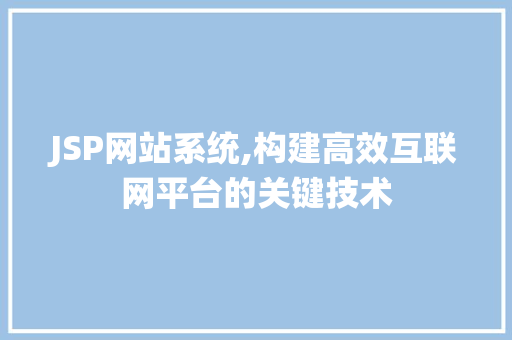 JSP网站系统,构建高效互联网平台的关键技术 前端技术