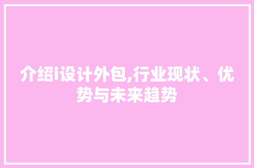 介绍i设计外包,行业现状、优势与未来趋势