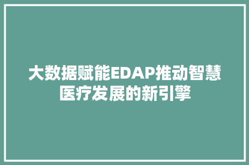 大数据赋能EDAP推动智慧医疗发展的新引擎
