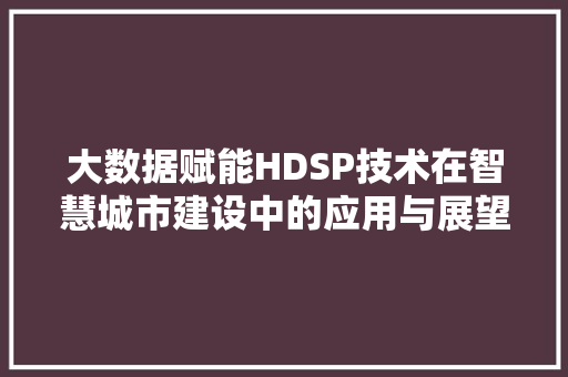 大数据赋能HDSP技术在智慧城市建设中的应用与展望