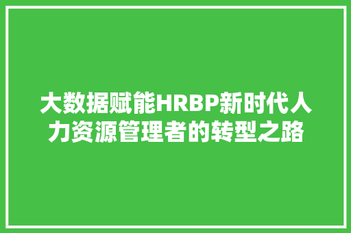 大数据赋能HRBP新时代人力资源管理者的转型之路