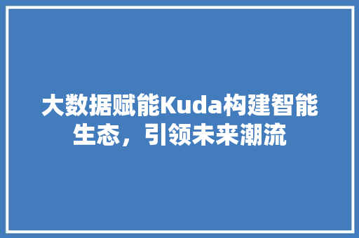 大数据赋能Kuda构建智能生态，引领未来潮流
