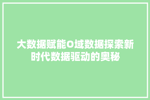 大数据赋能O域数据探索新时代数据驱动的奥秘
