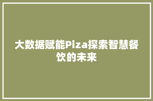 大数据赋能Piza探索智慧餐饮的未来