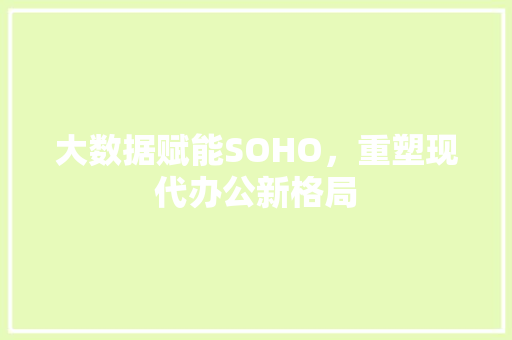 大数据赋能SOHO，重塑现代办公新格局