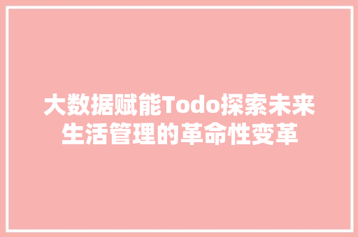 大数据赋能Todo探索未来生活管理的革命性变革