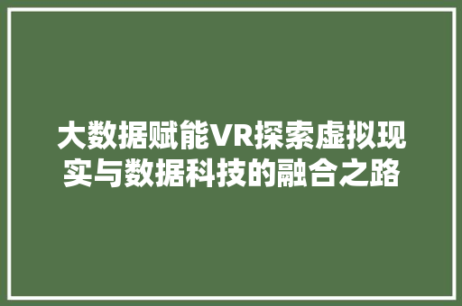 大数据赋能VR探索虚拟现实与数据科技的融合之路