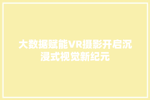 大数据赋能VR摄影开启沉浸式视觉新纪元