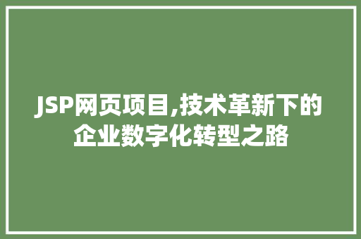 JSP网页项目,技术革新下的企业数字化转型之路 商务信函