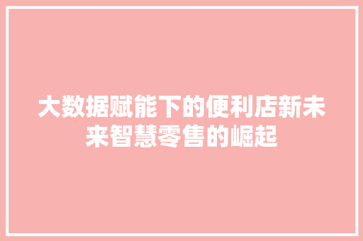大数据赋能下的便利店新未来智慧零售的崛起