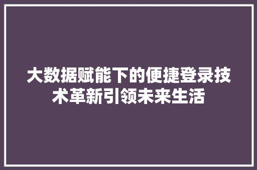 大数据赋能下的便捷登录技术革新引领未来生活