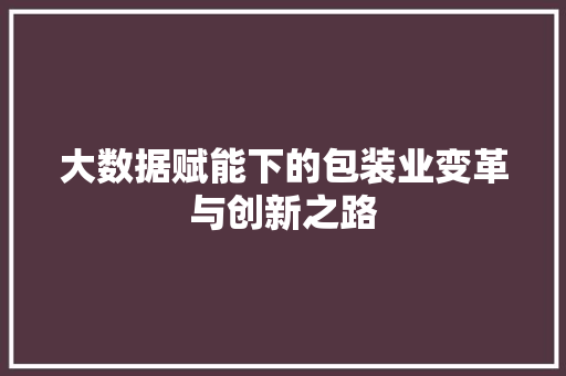 大数据赋能下的包装业变革与创新之路