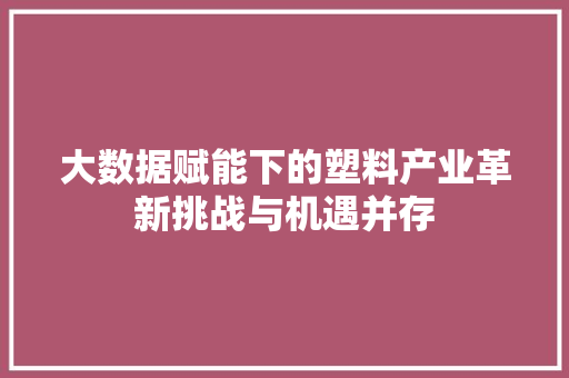 大数据赋能下的塑料产业革新挑战与机遇并存