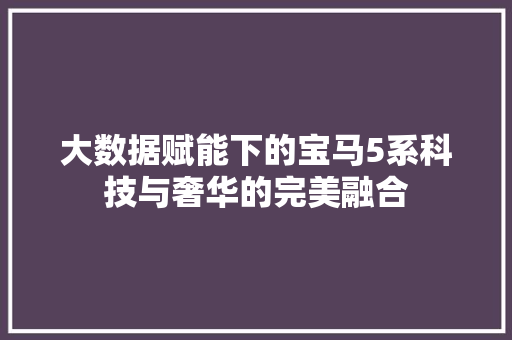 大数据赋能下的宝马5系科技与奢华的完美融合
