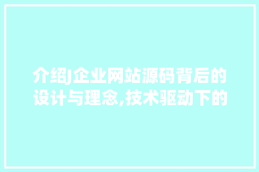 介绍J企业网站源码背后的设计与理念,技术驱动下的品牌创新之路