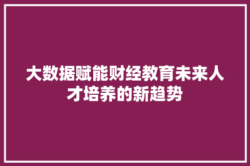 大数据赋能财经教育未来人才培养的新趋势