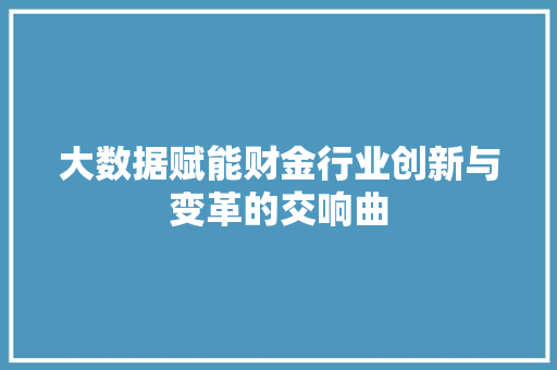 大数据赋能财金行业创新与变革的交响曲