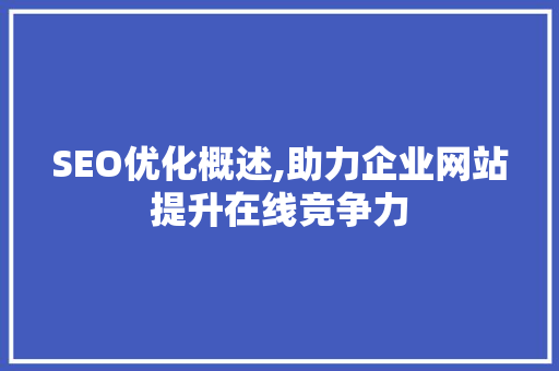 SEO优化概述,助力企业网站提升在线竞争力