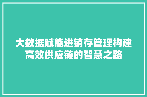 大数据赋能进销存管理构建高效供应链的智慧之路