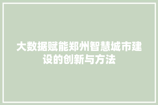 大数据赋能郑州智慧城市建设的创新与方法