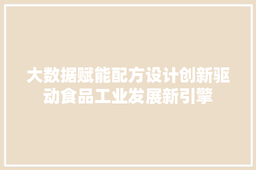 大数据赋能配方设计创新驱动食品工业发展新引擎
