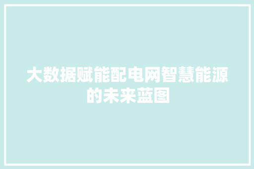 大数据赋能配电网智慧能源的未来蓝图
