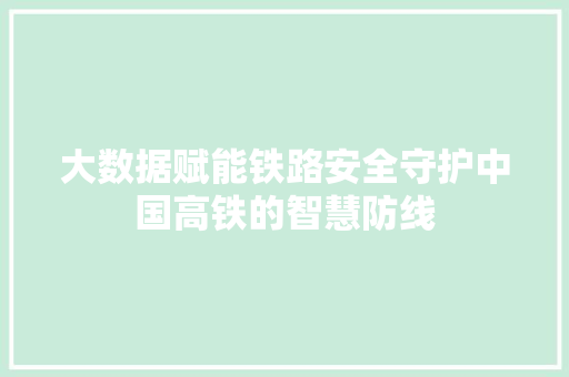 大数据赋能铁路安全守护中国高铁的智慧防线