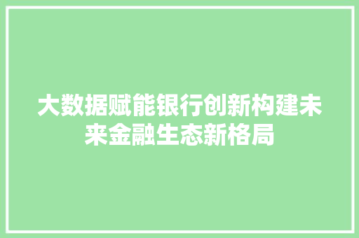 大数据赋能银行创新构建未来金融生态新格局