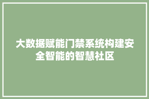 大数据赋能门禁系统构建安全智能的智慧社区