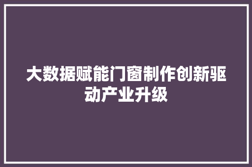 大数据赋能门窗制作创新驱动产业升级