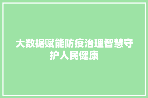大数据赋能防疫治理智慧守护人民健康