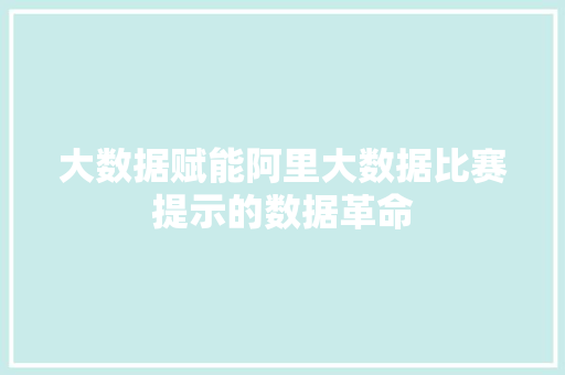 大数据赋能阿里大数据比赛提示的数据革命