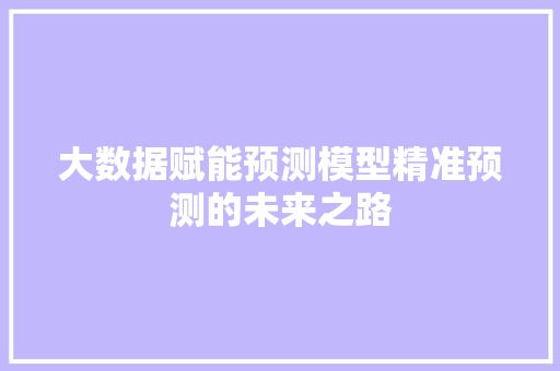 大数据赋能预测模型精准预测的未来之路