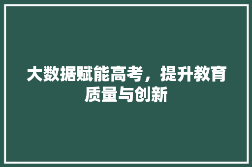 大数据赋能高考，提升教育质量与创新