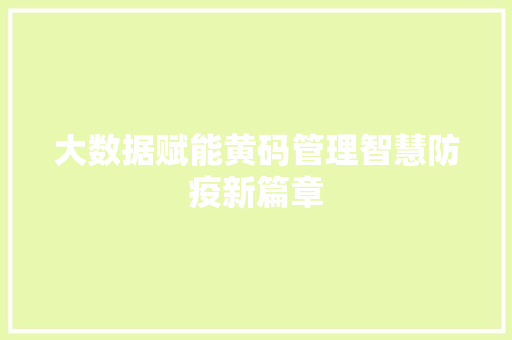 大数据赋能黄码管理智慧防疫新篇章