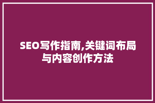 SEO写作指南,关键词布局与内容创作方法 市场营销范文