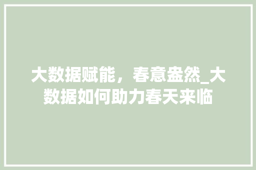大数据赋能，春意盎然_大数据如何助力春天来临