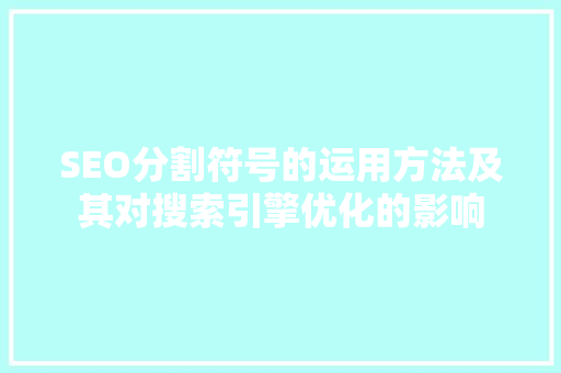 SEO分割符号的运用方法及其对搜索引擎优化的影响