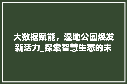 大数据赋能，湿地公园焕发新活力_探索智慧生态的未来