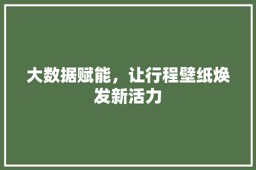 大数据赋能，让行程壁纸焕发新活力