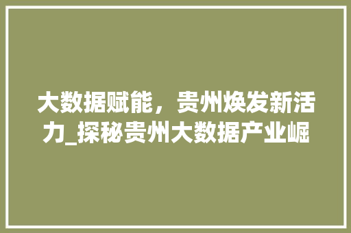 大数据赋能，贵州焕发新活力_探秘贵州大数据产业崛起之路