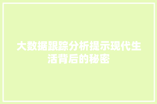 大数据跟踪分析提示现代生活背后的秘密